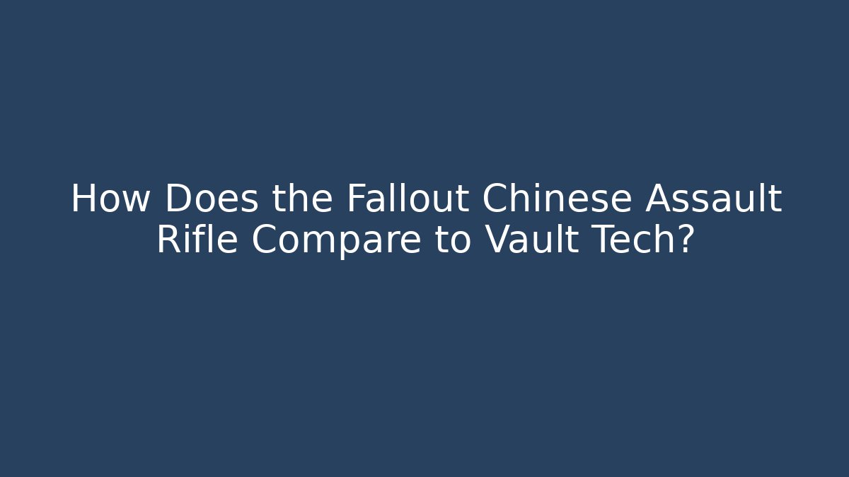 How Does the Fallout Chinese Assault Rifle Compare to Vault Tech?