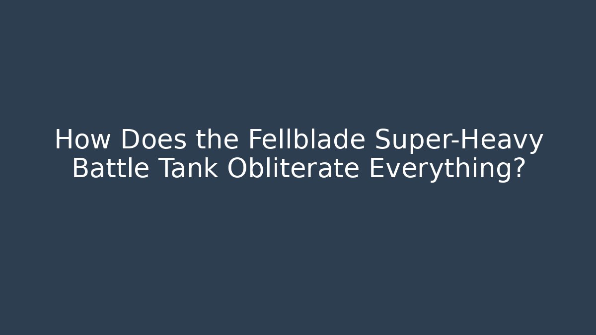 How Does the Fellblade Super-Heavy Battle Tank Obliterate Everything?