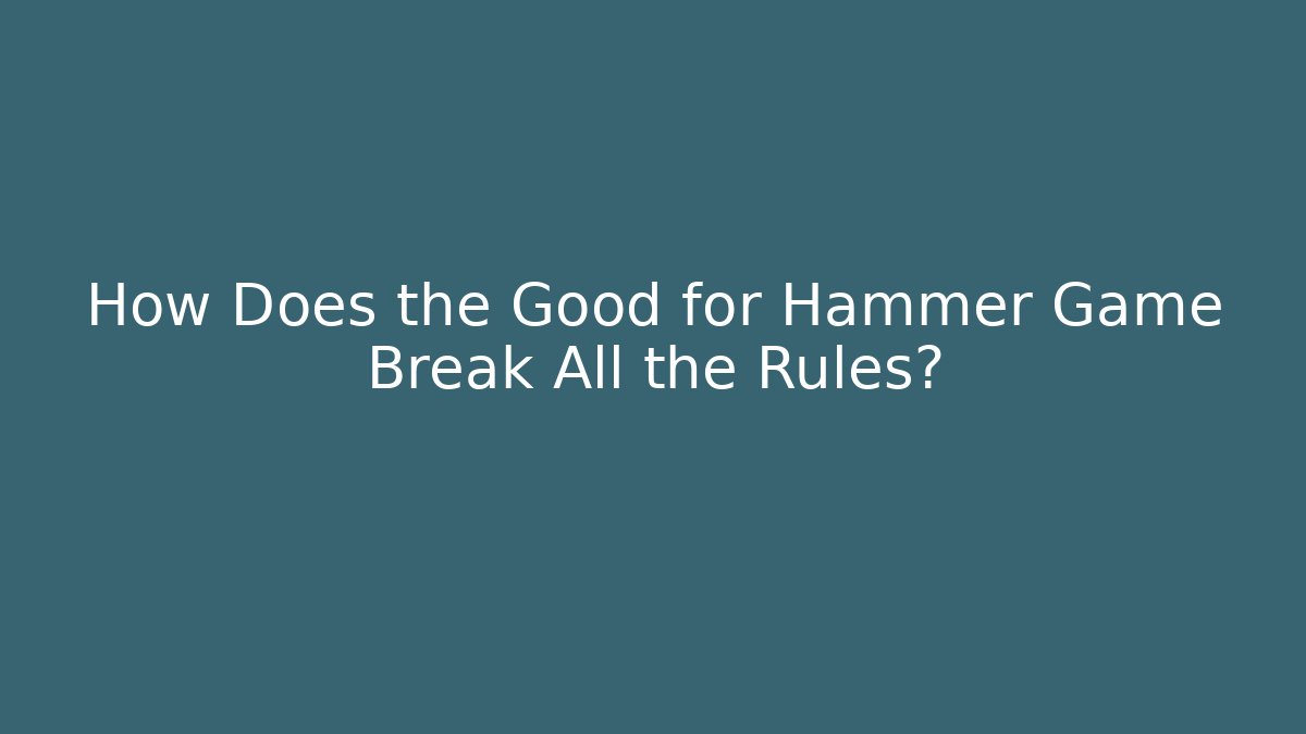 How Does the Good for Hammer Game Break All the Rules?