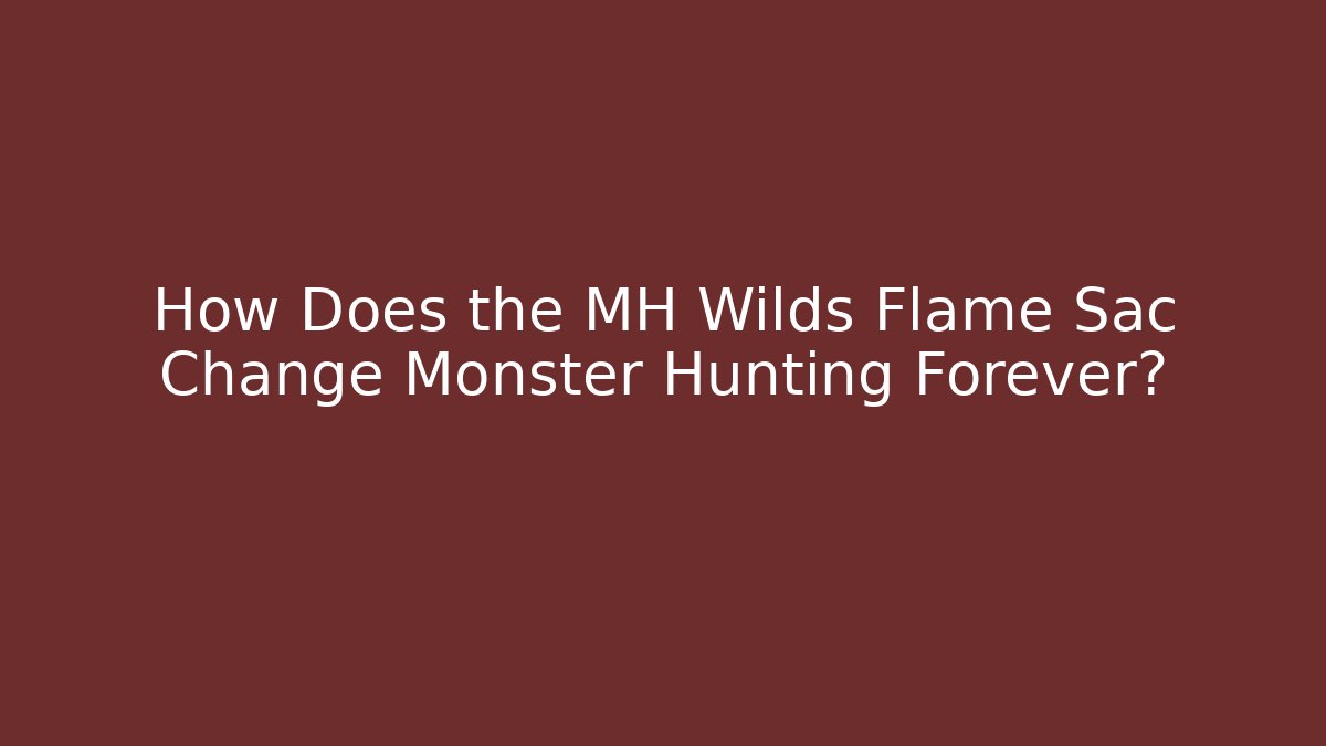 How Does the MH Wilds Flame Sac Change Monster Hunting Forever?