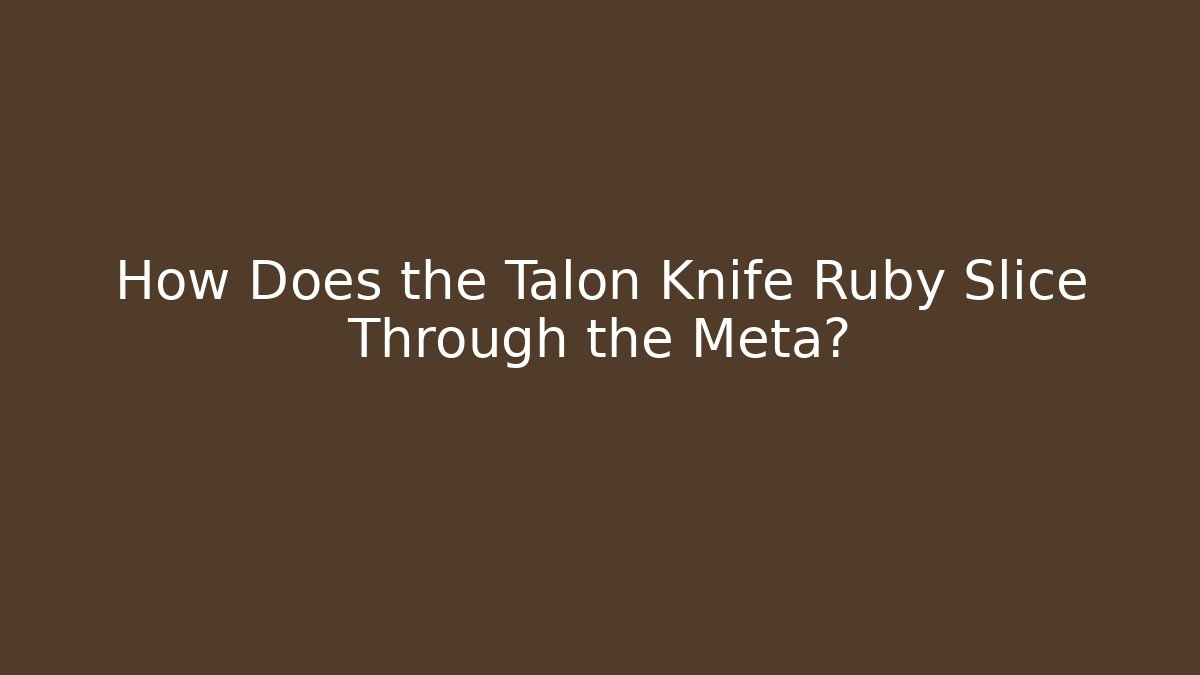 How Does the Talon Knife Ruby Slice Through the Meta? - Critter Realm