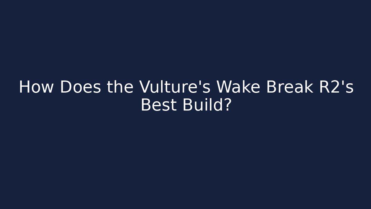 How Does the Vulture's Wake Break R2's Best Build?