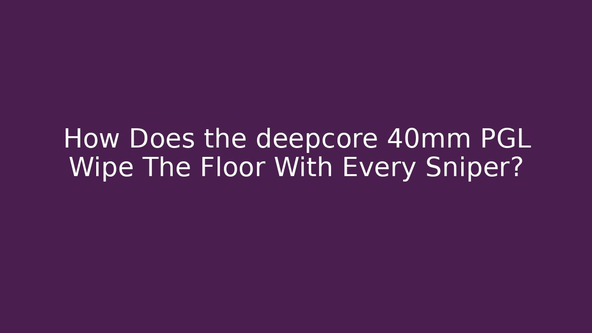 How Does the deepcore 40mm PGL Wipe The Floor With Every Sniper?