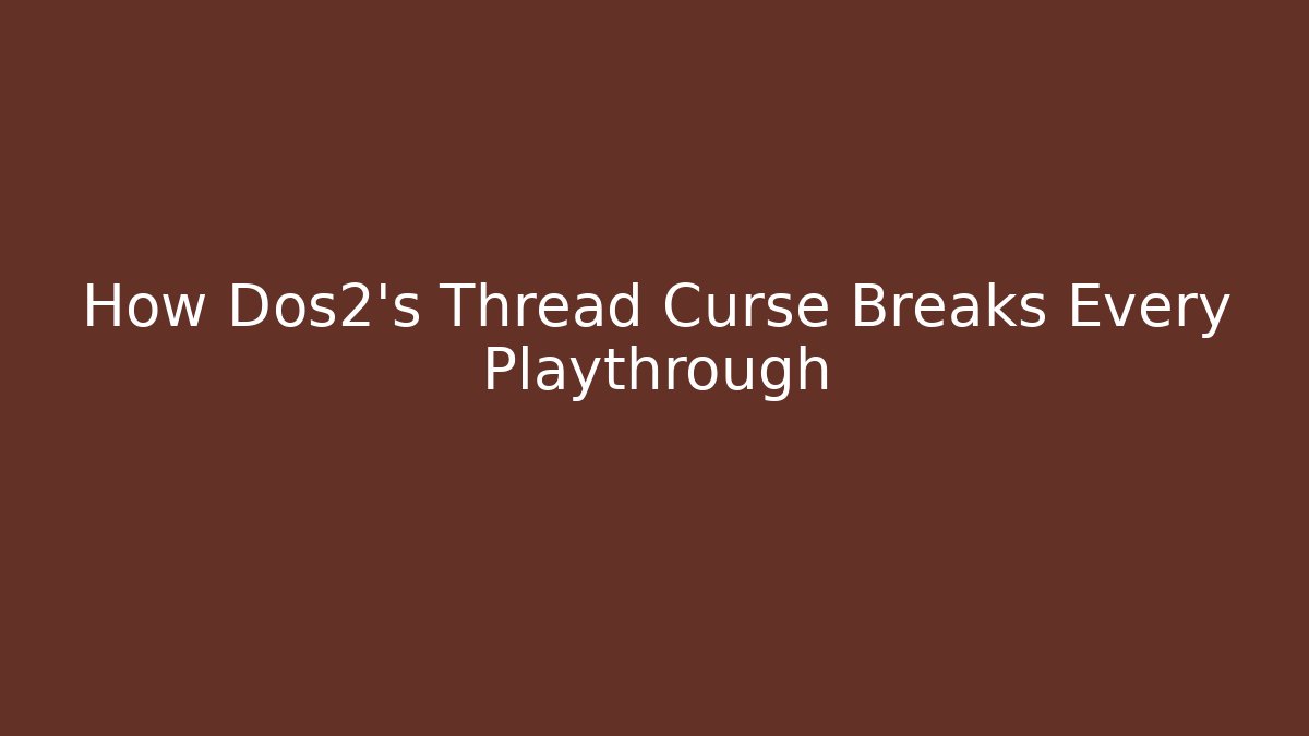 How Dos2's Thread Curse Breaks Every Playthrough