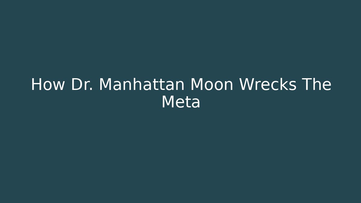 How Dr. Manhattan Moon Wrecks The Meta
