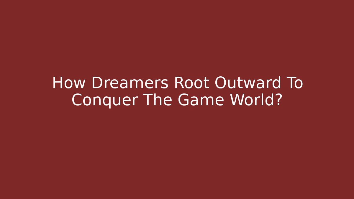 How Dreamers Root Outward To Conquer The Game World?