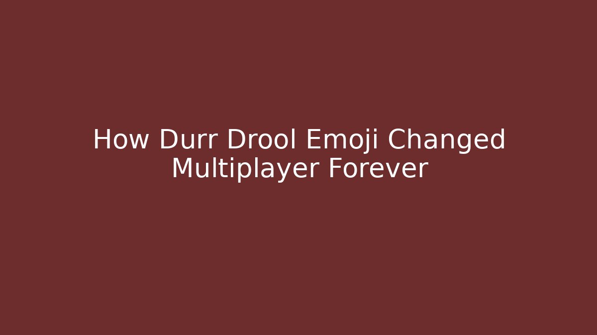 How Durr Drool Emoji Changed Multiplayer Forever