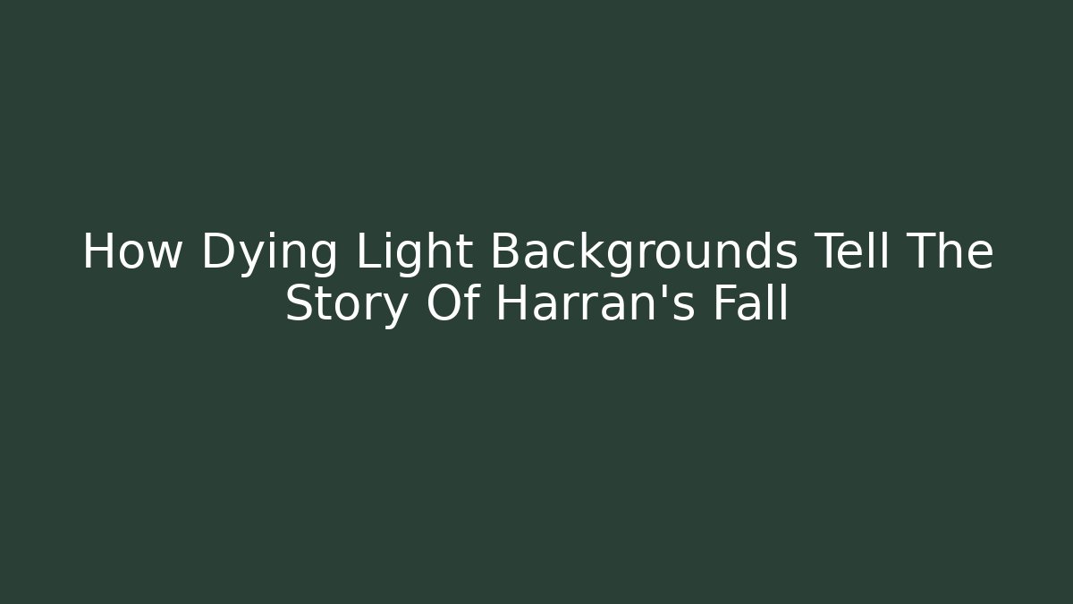 How Dying Light Backgrounds Tell The Story Of Harran's Fall
