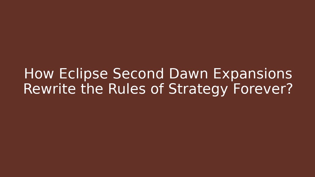 How Eclipse Second Dawn Expansions Rewrite the Rules of Strategy Forever?