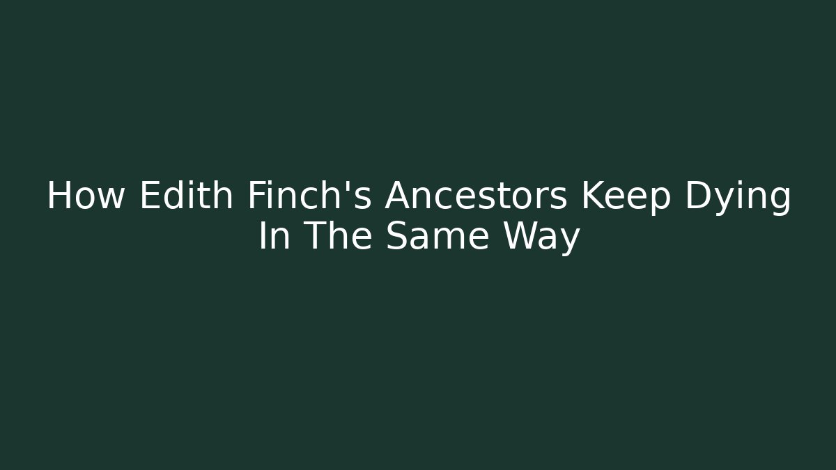How Edith Finch's Ancestors Keep Dying In The Same Way