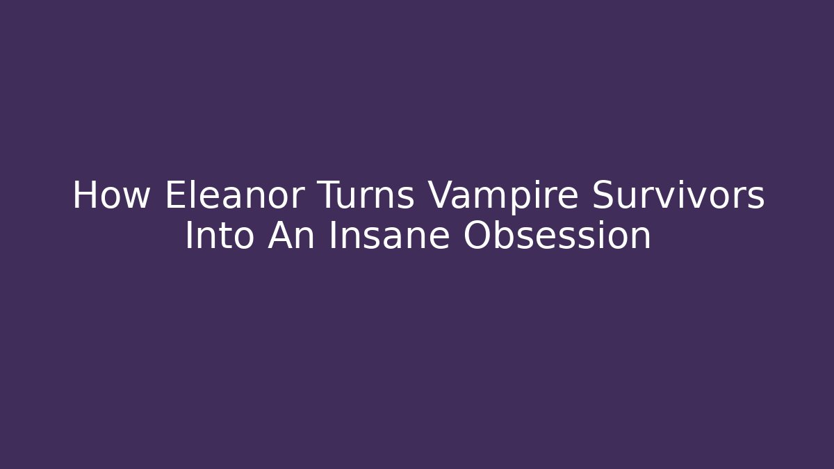 How Eleanor Turns Vampire Survivors Into An Insane Obsession