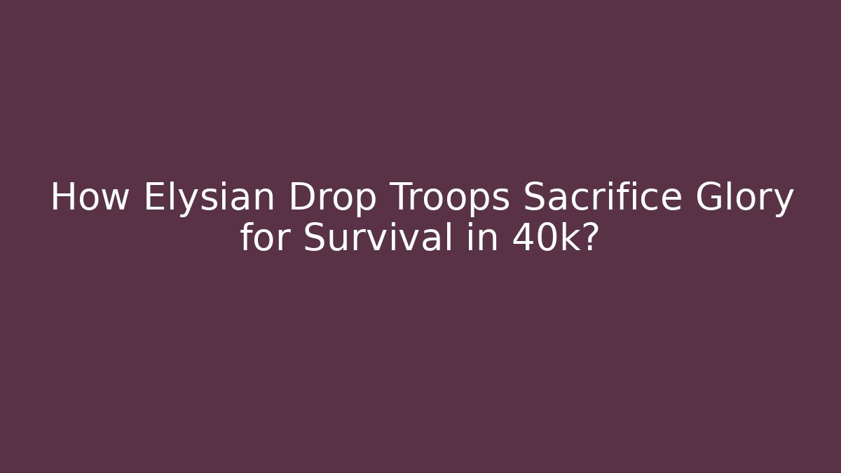 How Elysian Drop Troops Sacrifice Glory for Survival in 40k?