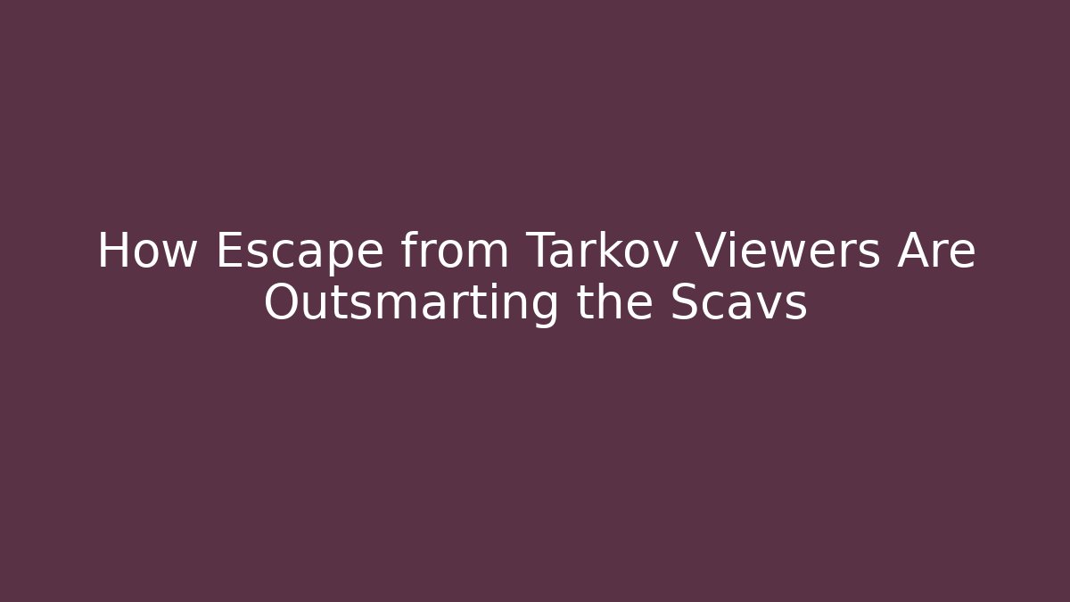 How Escape from Tarkov Viewers Are Outsmarting the Scavs