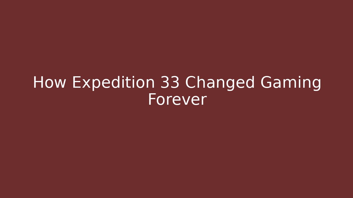 How Expedition 33 Changed Gaming Forever