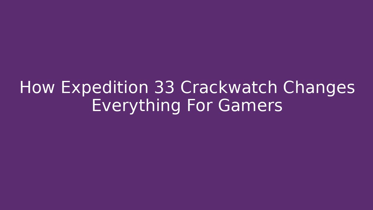 How Expedition 33 Crackwatch Changes Everything For Gamers - Critter Realm