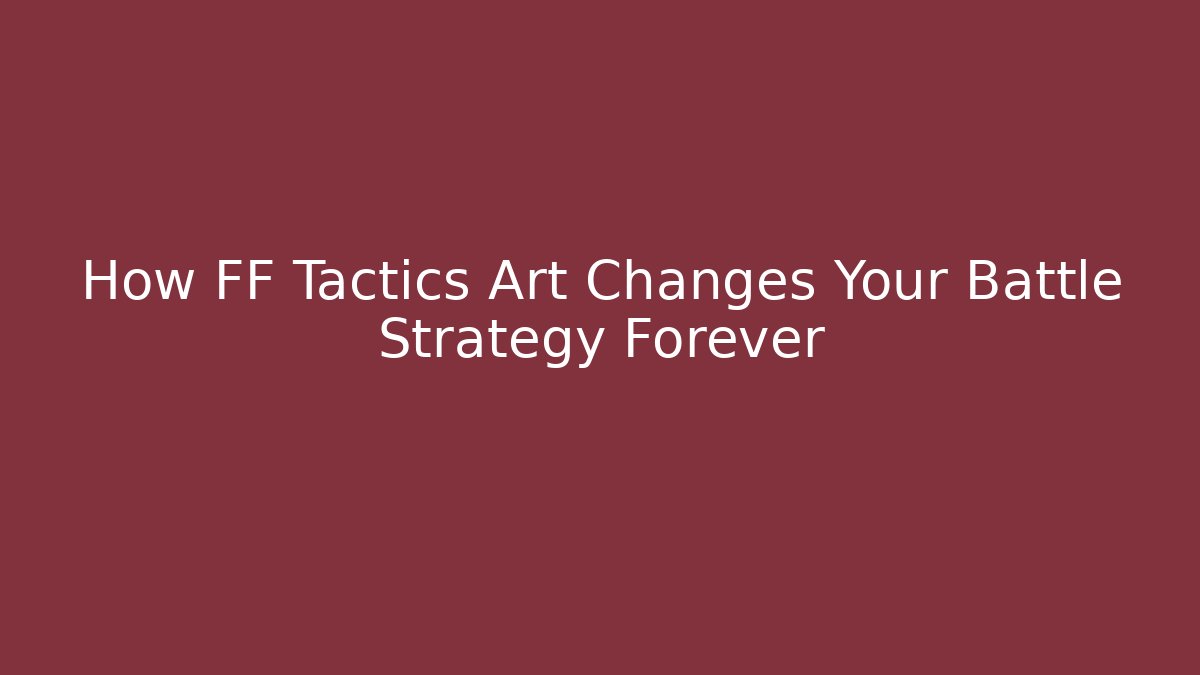 How FF Tactics Art Changes Your Battle Strategy Forever