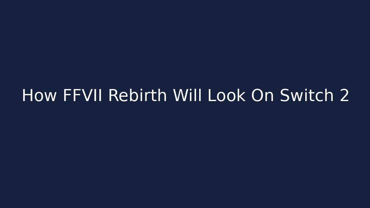 How FFVII Rebirth Will Look On Switch 2 - Critter Realm