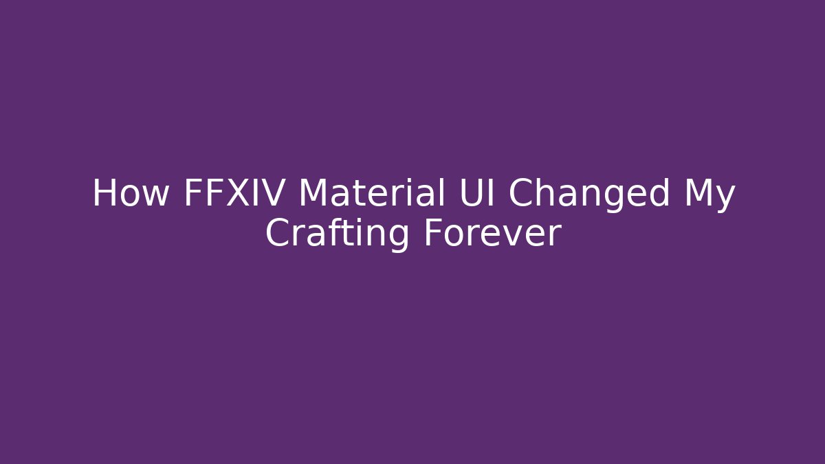 How FFXIV Material UI Changed My Crafting Forever - Critter Realm