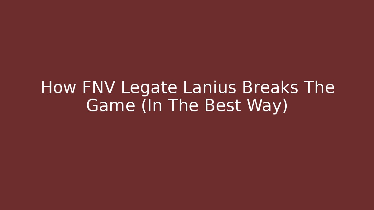 How FNV Legate Lanius Breaks The Game (In The Best Way)