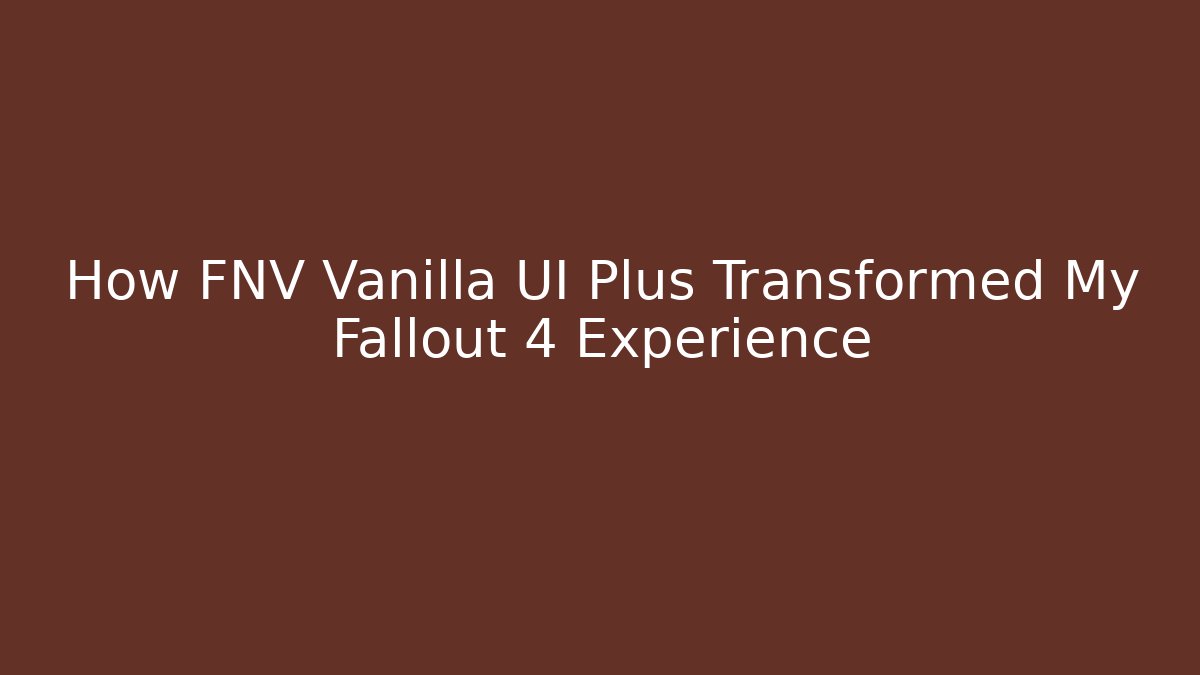 How FNV Vanilla UI Plus Transformed My Fallout 4 Experience