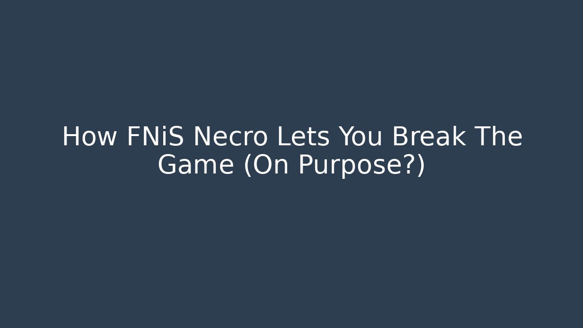 How FNiS Necro Lets You Break The Game (On Purpose?)