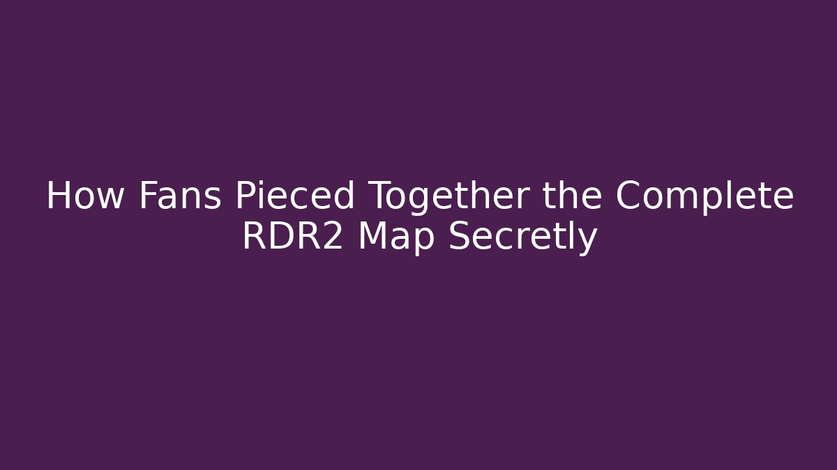 How Fans Pieced Together the Complete RDR2 Map Secretly