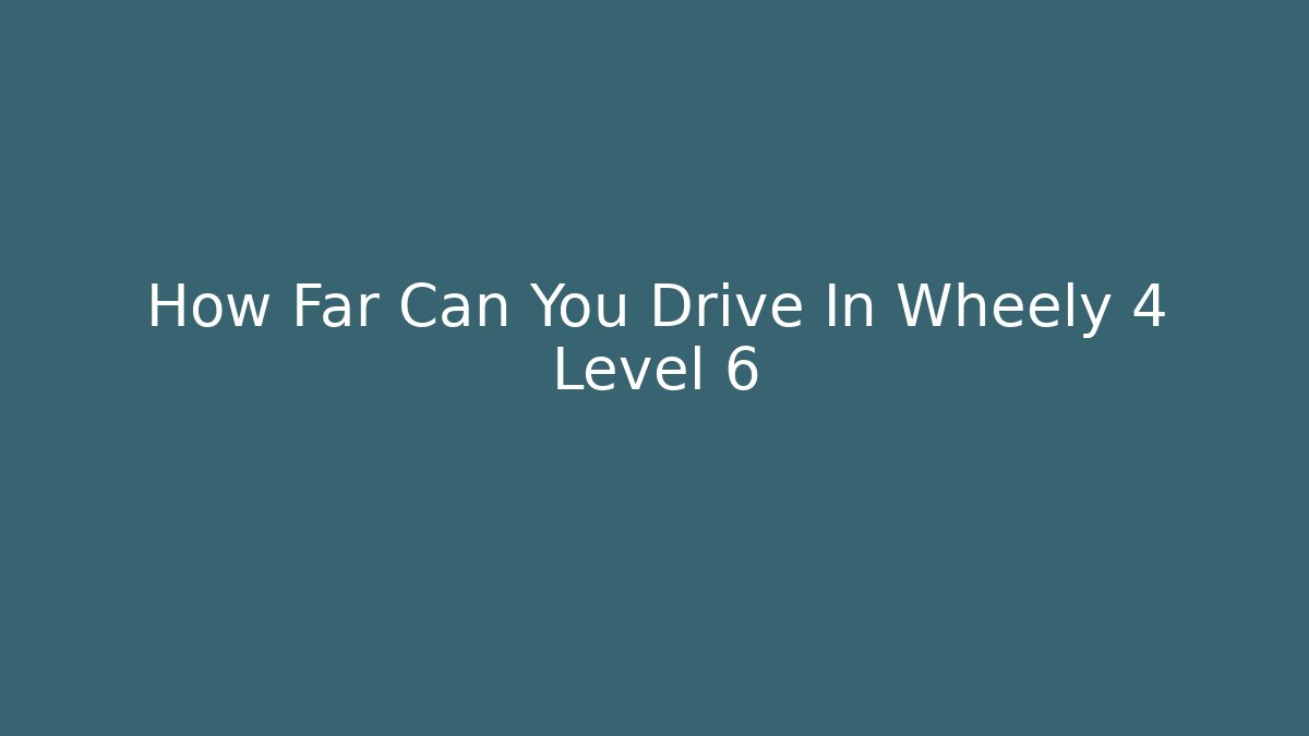 How Far Can You Drive In Wheely 4 Level 6