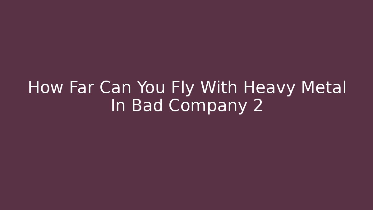 How Far Can You Fly With Heavy Metal In Bad Company 2
