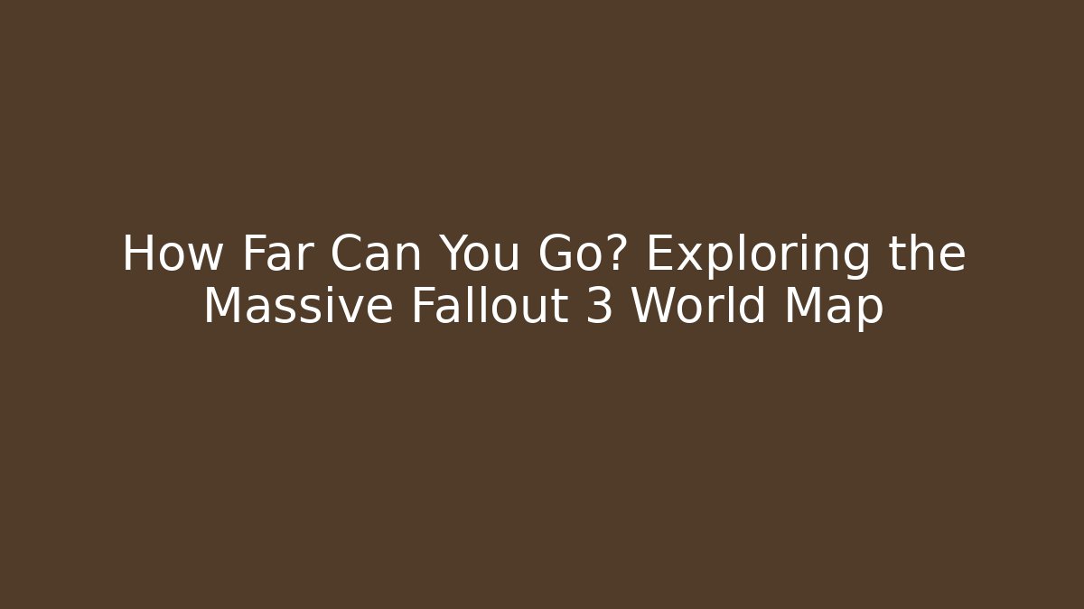 How Far Can You Go? Exploring the Massive Fallout 3 World Map