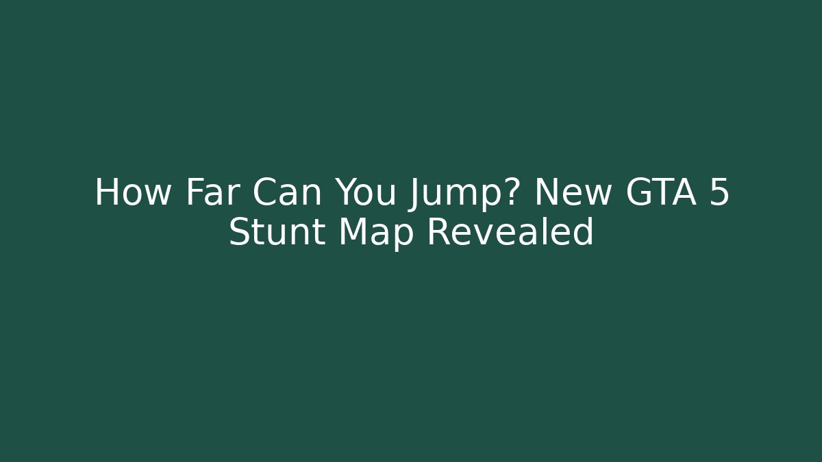 How Far Can You Jump? New GTA 5 Stunt Map Revealed