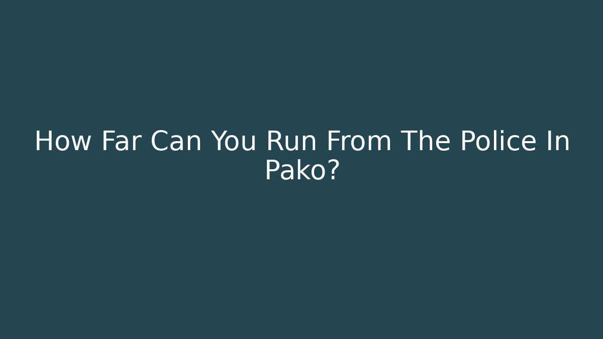How Far Can You Run From The Police In Pako?