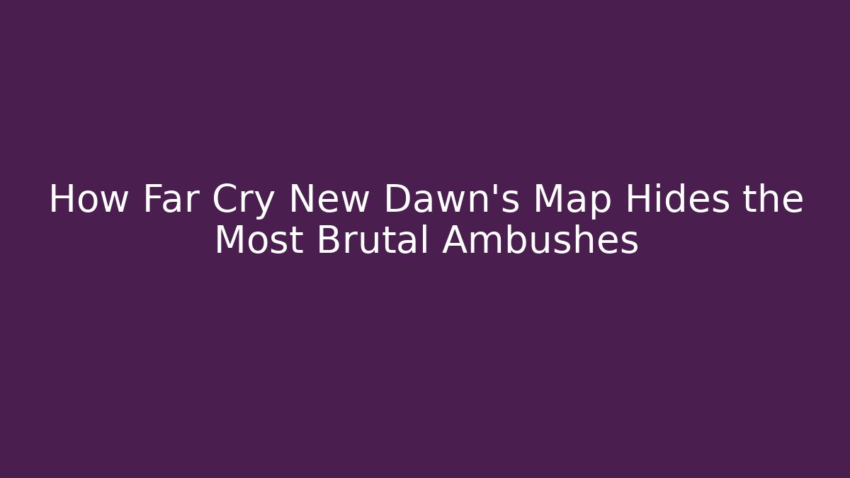How Far Cry New Dawn's Map Hides the Most Brutal Ambushes