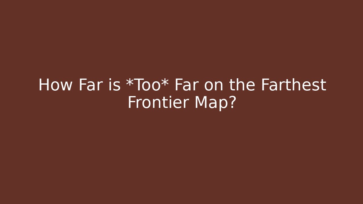 How Far is *Too* Far on the Farthest Frontier Map?