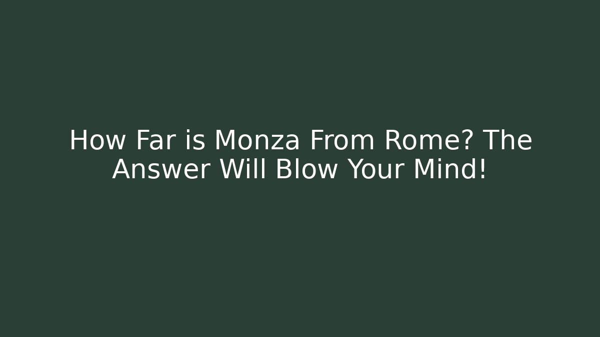 How Far is Monza From Rome? The Answer Will Blow Your Mind!