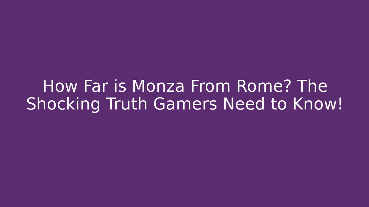 How Far is Monza From Rome? The Shocking Truth Gamers Need to Know!