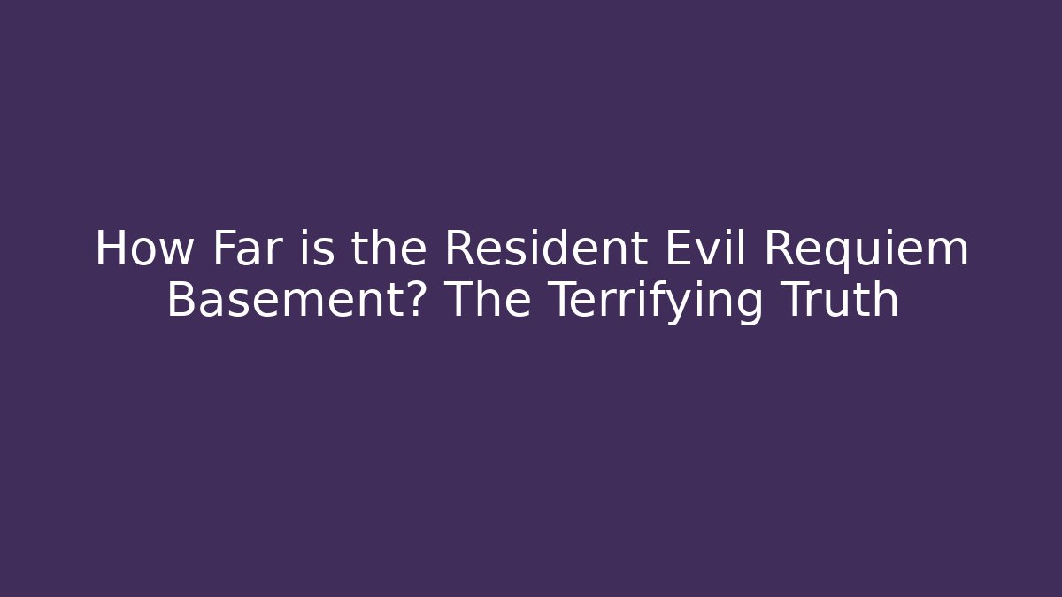 How Far is the Resident Evil Requiem Basement? The Terrifying Truth