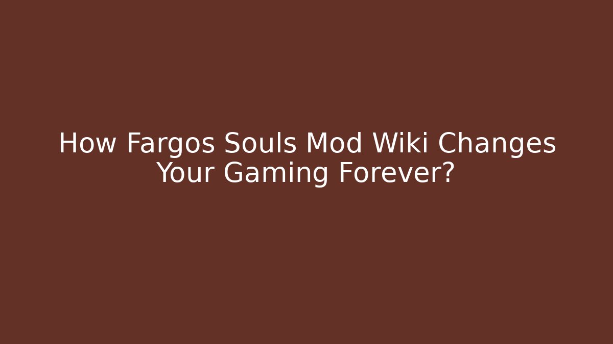 How Fargos Souls Mod Wiki Changes Your Gaming Forever?