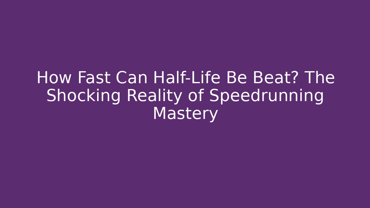 How Fast Can Half-Life Be Beat? The Shocking Reality of Speedrunning Mastery
