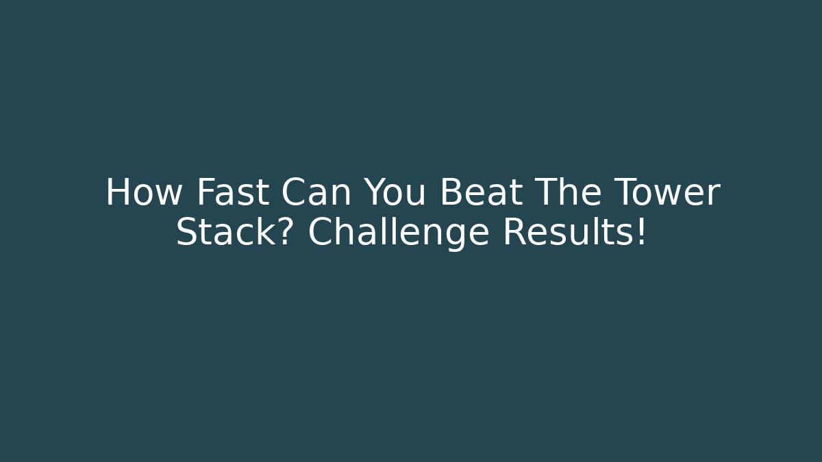 How Fast Can You Beat The Tower Stack? Challenge Results!