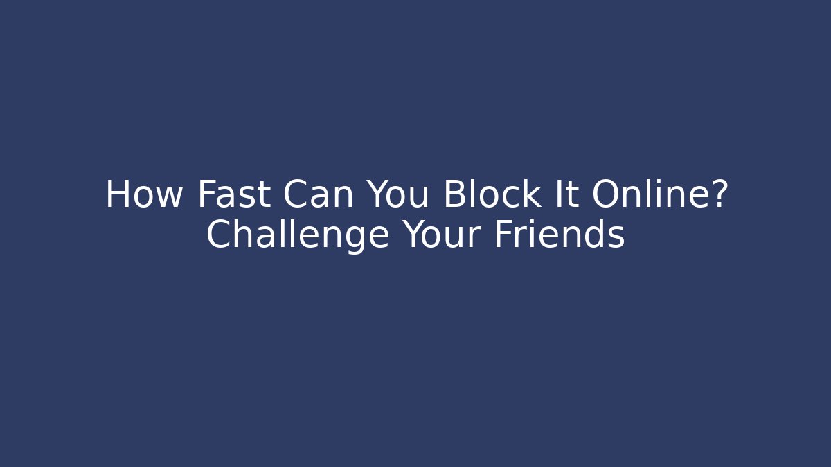 How Fast Can You Block It Online? Challenge Your Friends