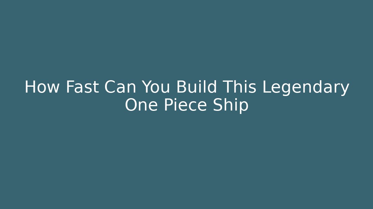 How Fast Can You Build This Legendary One Piece Ship
