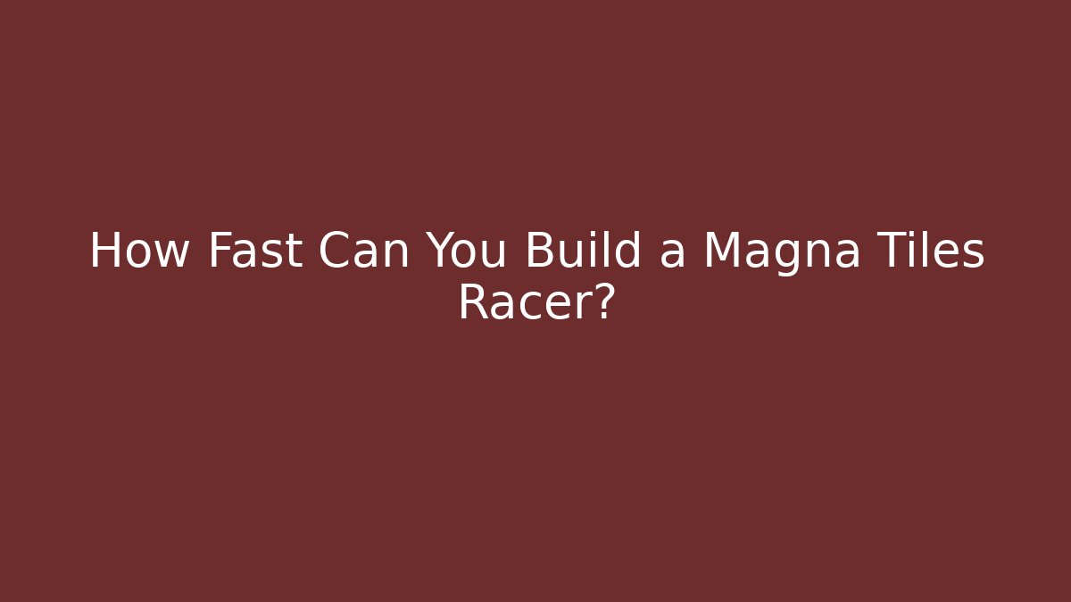 How Fast Can You Build a Magna Tiles Racer?