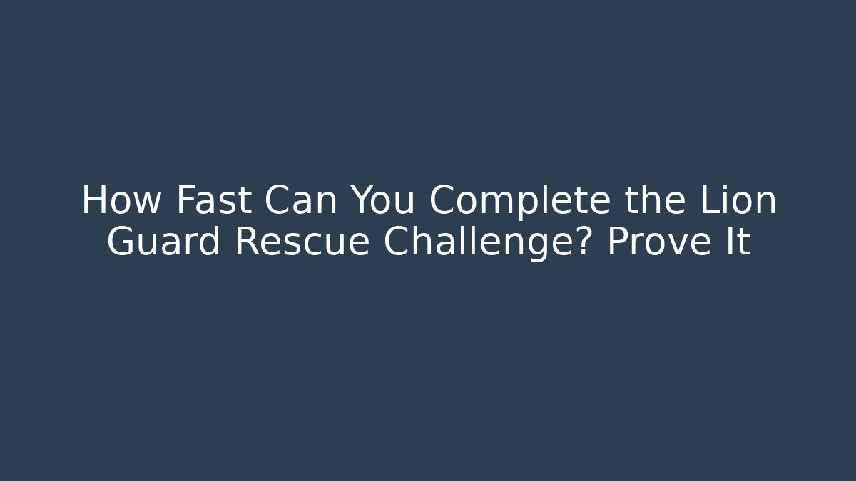 How Fast Can You Complete the Lion Guard Rescue Challenge? Prove It