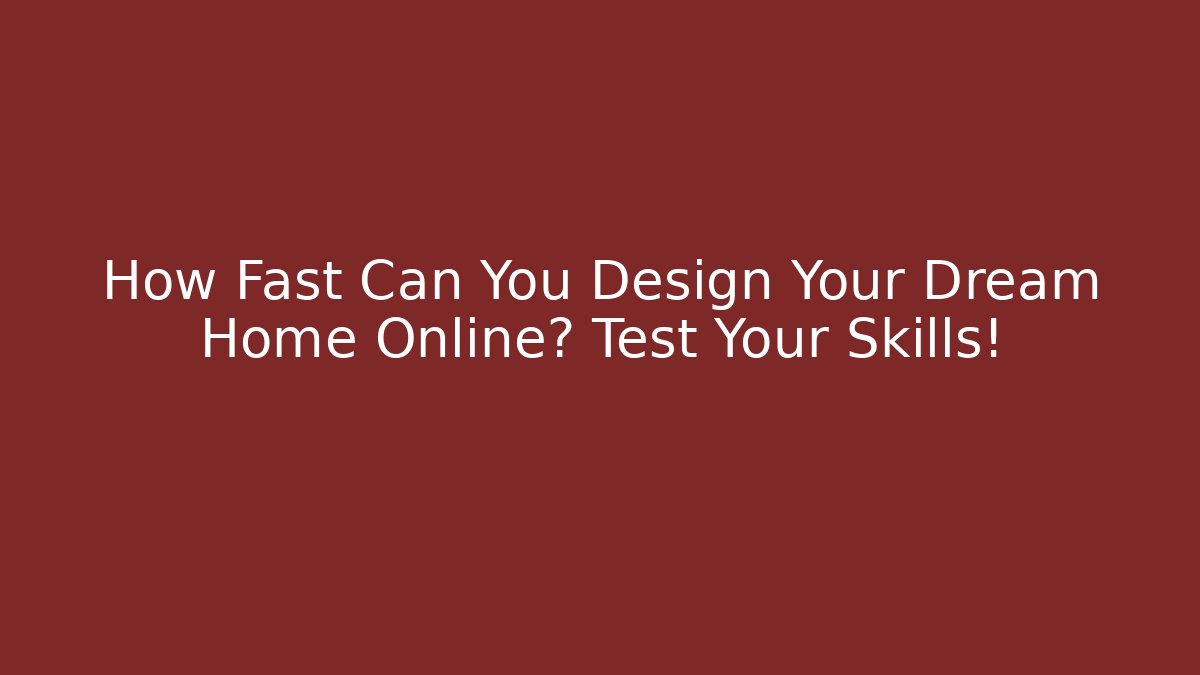 How Fast Can You Design Your Dream Home Online? Test Your Skills!