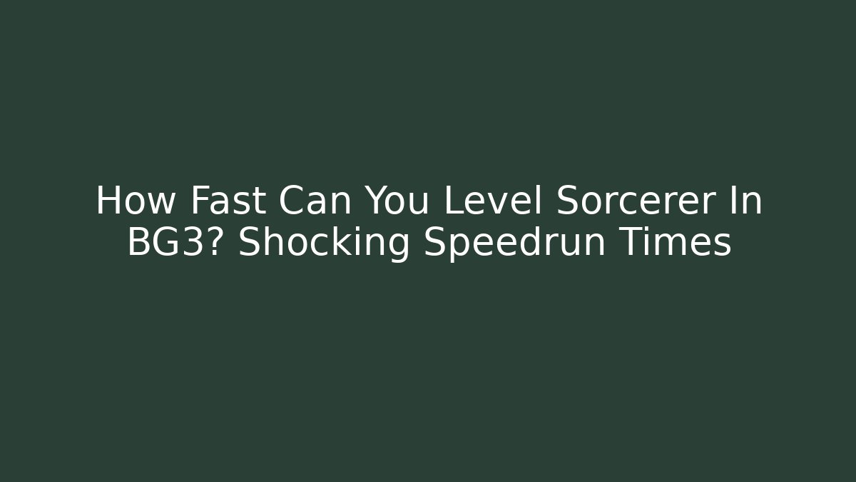 How Fast Can You Level Sorcerer In BG3? Shocking Speedrun Times