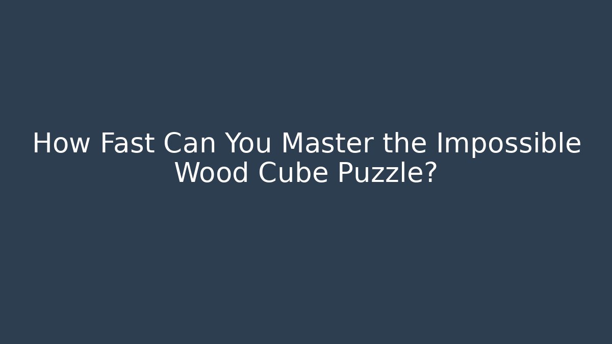 How Fast Can You Master the Impossible Wood Cube Puzzle?