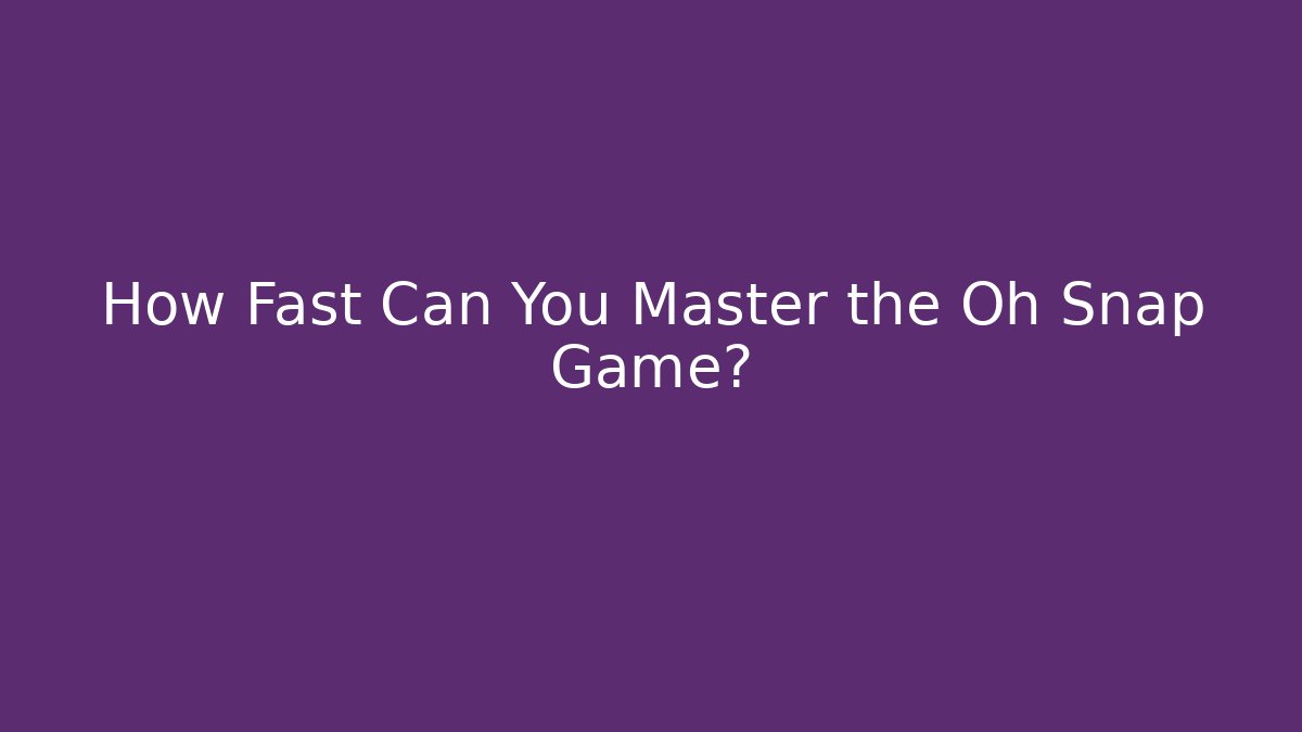 How Fast Can You Master the Oh Snap Game?