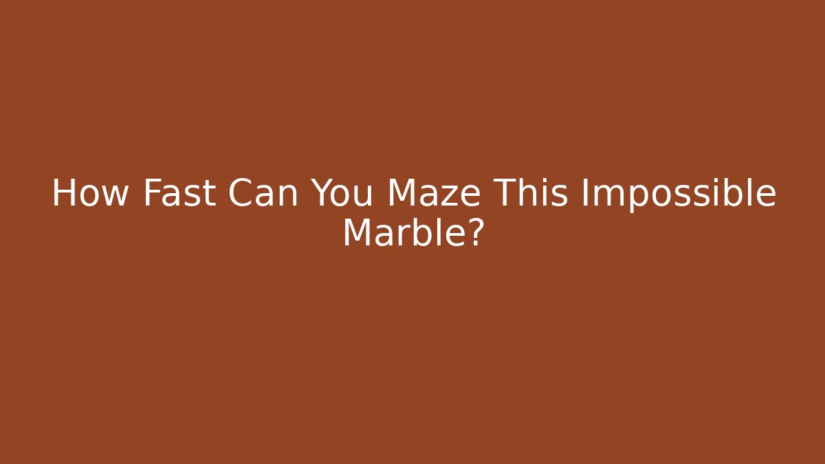 How Fast Can You Maze This Impossible Marble?