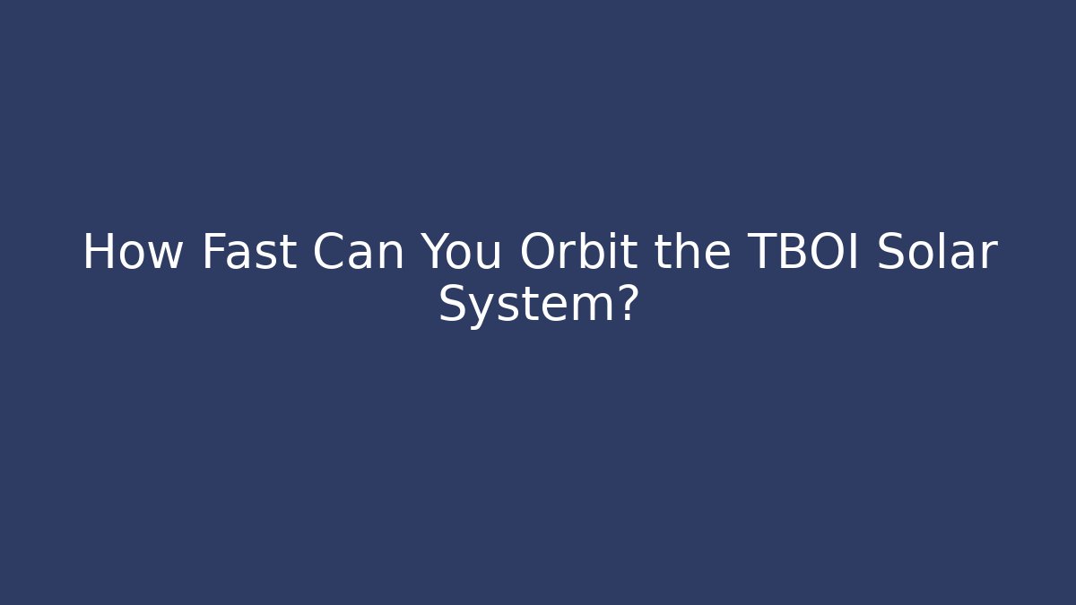 How Fast Can You Orbit the TBOI Solar System?