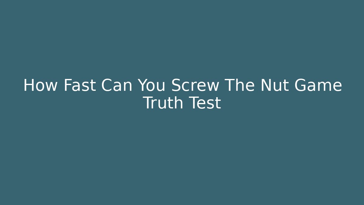 How Fast Can You Screw The Nut Game Truth Test